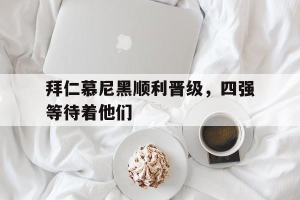 关于拜仁慕尼黑顺利晋级，四强等待着他们的信息