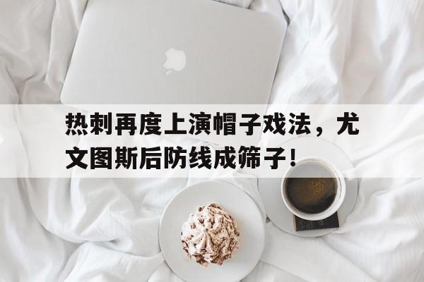 热刺再度上演帽子戏法，尤文图斯后防线成筛子！